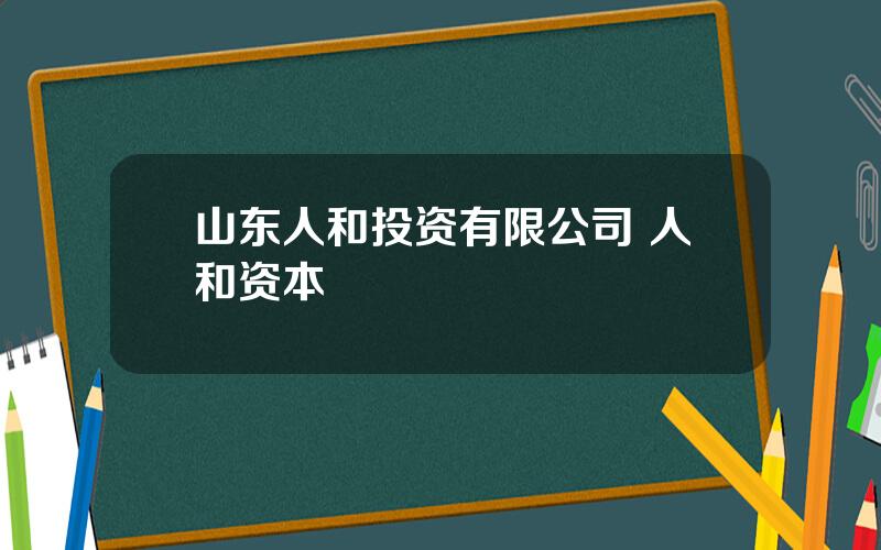 山东人和投资有限公司 人和资本